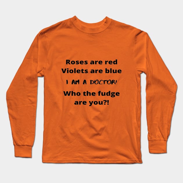 Roses Are Red Violets Are Blue I Am A Doctor Who The Fudge Are You Long Sleeve T-Shirt by In Medicine We Trust (by Dr. Ashragat)